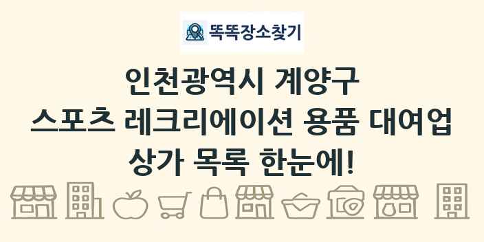 인천광역시 계양구 스포츠 레크리에이션 용품 대여업 상가 목록 및 정보