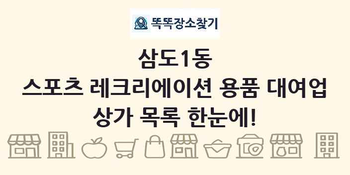 삼도1동 스포츠 레크리에이션 용품 대여업 상가 목록 및 정보