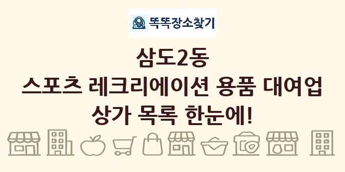 삼도2동 스포츠 레크리에이션 용품 대여업 상가 목록 및 정보