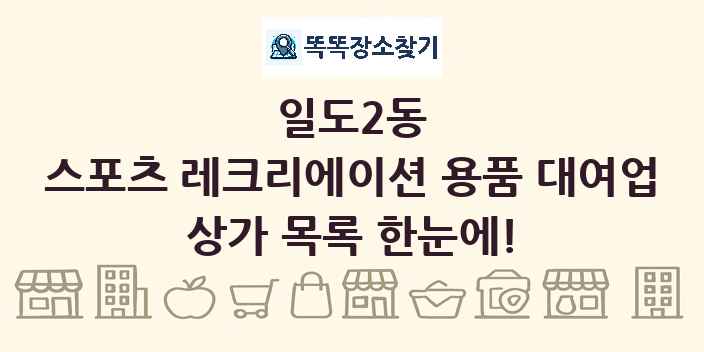 일도2동 스포츠 레크리에이션 용품 대여업 상가 목록 및 정보