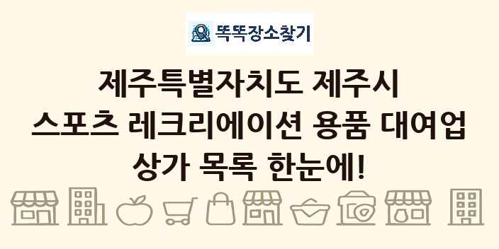 제주특별자치도 제주시 스포츠 레크리에이션 용품 대여업 상가 목록 및 정보