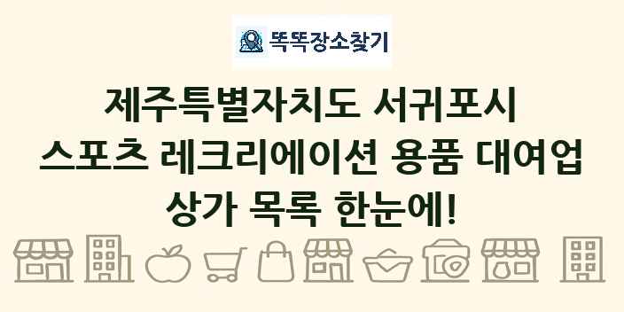 제주특별자치도 서귀포시 스포츠 레크리에이션 용품 대여업 상가 목록 및 정보