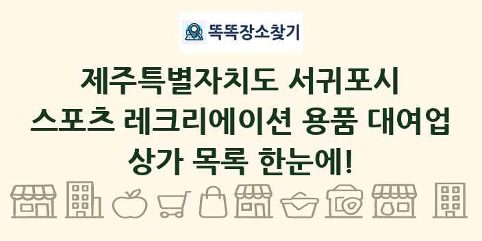 제주특별자치도 서귀포시 스포츠 레크리에이션 용품 대여업 상가 목록 및 정보