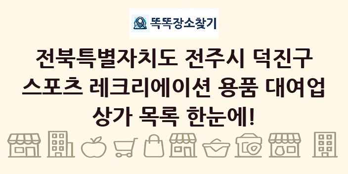 전북특별자치도 전주시 덕진구 스포츠 레크리에이션 용품 대여업 상가 목록 및 정보