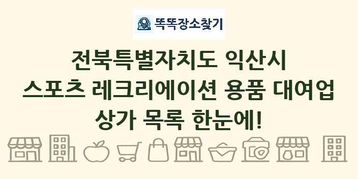 전북특별자치도 익산시 스포츠 레크리에이션 용품 대여업 상가 목록 및 정보