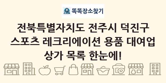 전북특별자치도 전주시 덕진구 스포츠 레크리에이션 용품 대여업 상가 목록 및 정보