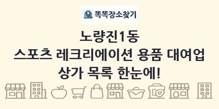 노량진1동 스포츠 레크리에이션 용품 대여업 상가 목록 및 정보