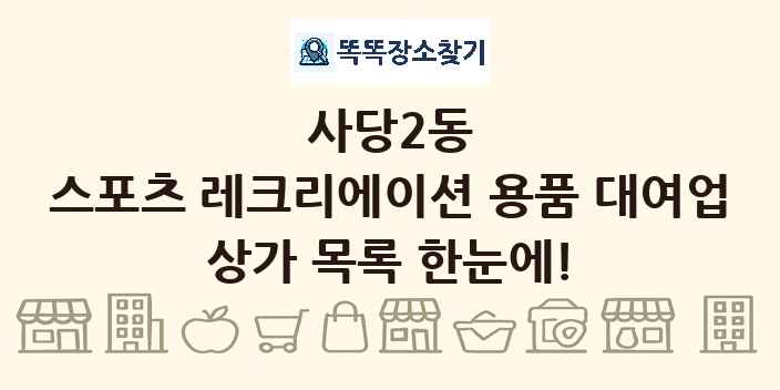 사당2동 스포츠 레크리에이션 용품 대여업 상가 목록 및 정보