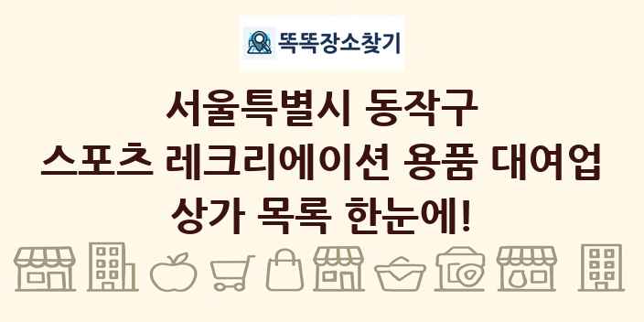 서울특별시 동작구 스포츠 레크리에이션 용품 대여업 상가 목록 및 정보