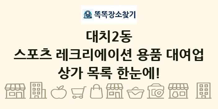 대치2동 스포츠 레크리에이션 용품 대여업 상가 목록 및 정보