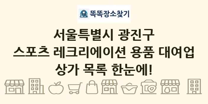 서울특별시 광진구 스포츠 레크리에이션 용품 대여업 상가 목록 및 정보