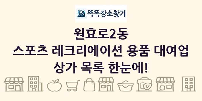 원효로2동 스포츠 레크리에이션 용품 대여업 상가 목록 및 정보