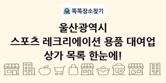 울산광역시 스포츠 레크리에이션 용품 대여업 상가 목록 및 정보