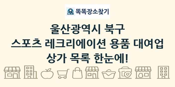 울산광역시 북구 스포츠 레크리에이션 용품 대여업 상가 목록 및 정보