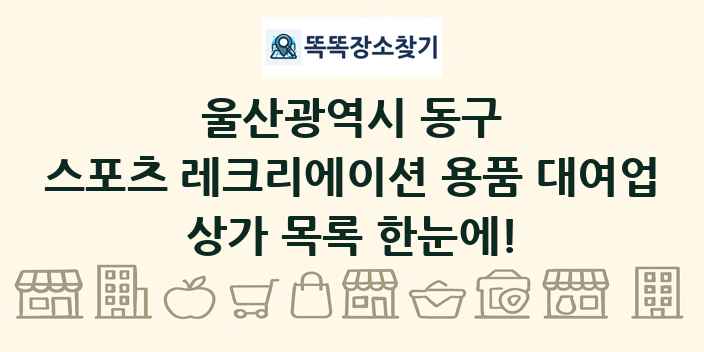 울산광역시 동구 스포츠 레크리에이션 용품 대여업 상가 목록 및 정보