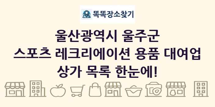 울산광역시 울주군 스포츠 레크리에이션 용품 대여업 상가 목록 및 정보
