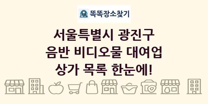 서울특별시 광진구 음반 비디오물 대여업 상가 목록 및 정보