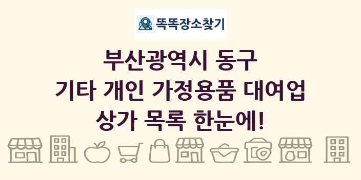 부산광역시 동구 기타 개인 가정용품 대여업 상가 목록 및 정보