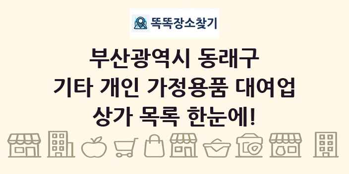 부산광역시 동래구 기타 개인 가정용품 대여업 상가 목록 및 정보