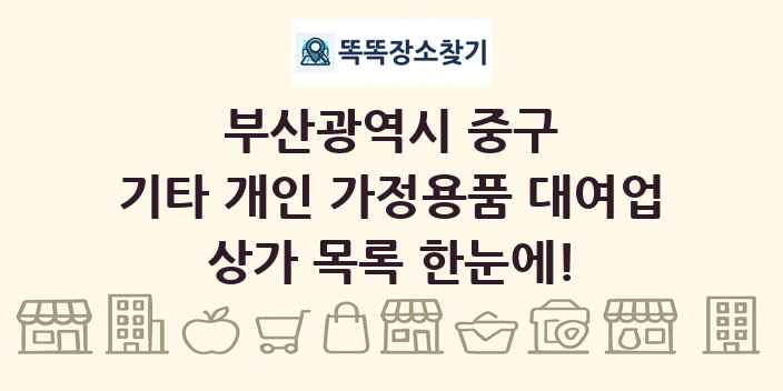 부산광역시 중구 기타 개인 가정용품 대여업 상가 목록 및 정보