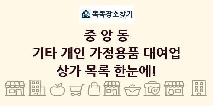 중앙동 기타 개인 가정용품 대여업 상가 목록 및 정보