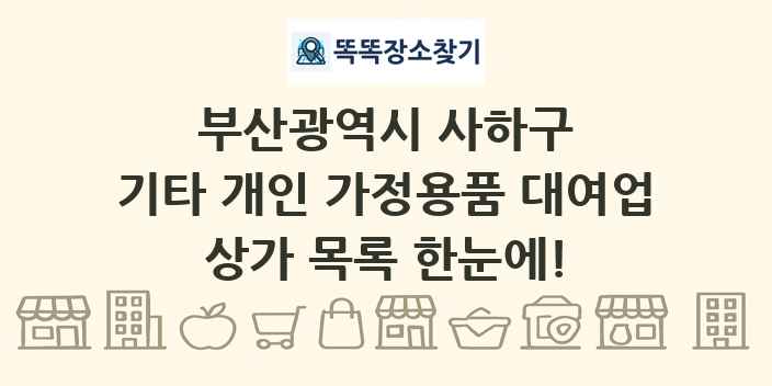 부산광역시 사하구 기타 개인 가정용품 대여업 상가 목록 및 정보