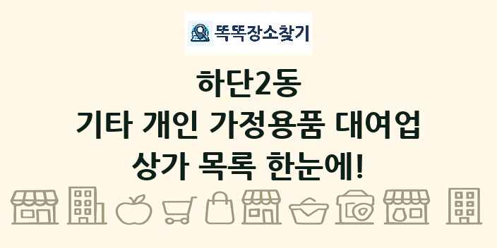 하단2동 기타 개인 가정용품 대여업 상가 목록 및 정보