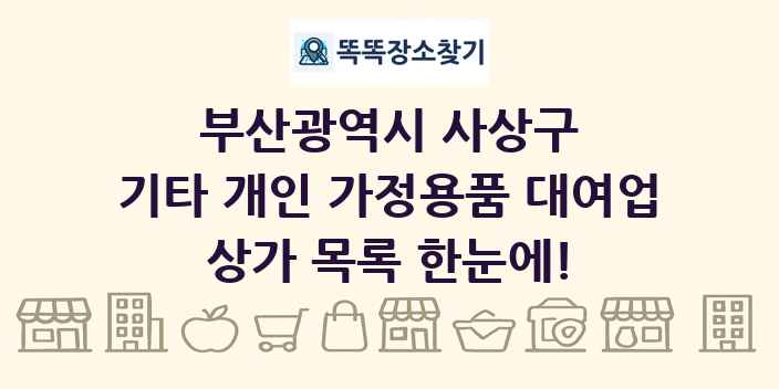 부산광역시 사상구 기타 개인 가정용품 대여업 상가 목록 및 정보