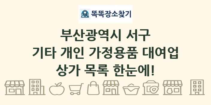 부산광역시 서구 기타 개인 가정용품 대여업 상가 목록 및 정보