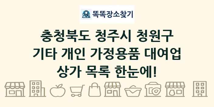 충청북도 청주시 청원구 기타 개인 가정용품 대여업 상가 목록 및 정보