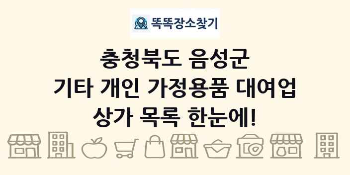 충청북도 음성군 기타 개인 가정용품 대여업 상가 목록 및 정보