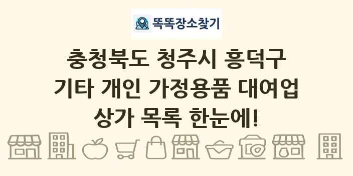 충청북도 청주시 흥덕구 기타 개인 가정용품 대여업 상가 목록 및 정보