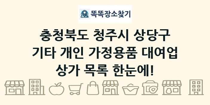 충청북도 청주시 상당구 기타 개인 가정용품 대여업 상가 목록 및 정보