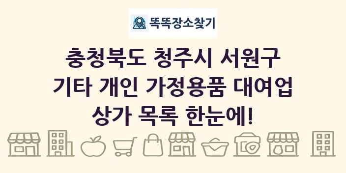 충청북도 청주시 서원구 기타 개인 가정용품 대여업 상가 목록 및 정보