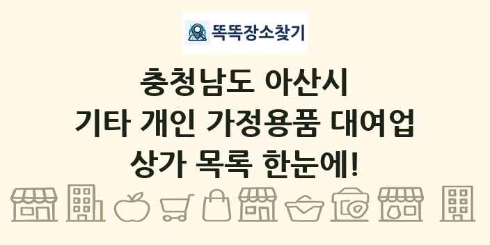 충청남도 아산시 기타 개인 가정용품 대여업 상가 목록 및 정보