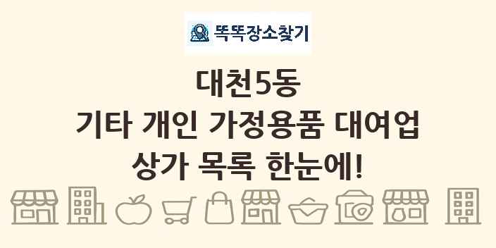 대천5동 기타 개인 가정용품 대여업 상가 목록 및 정보