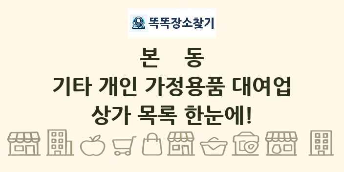 본동 기타 개인 가정용품 대여업 상가 목록 및 정보