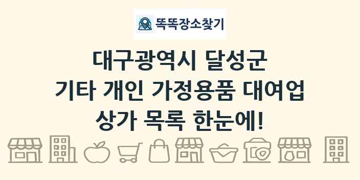 대구광역시 달성군 기타 개인 가정용품 대여업 상가 목록 및 정보