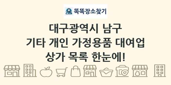 대구광역시 남구 기타 개인 가정용품 대여업 상가 목록 및 정보
