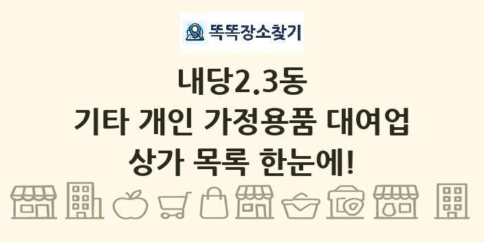 내당2.3동 기타 개인 가정용품 대여업 상가 목록 및 정보