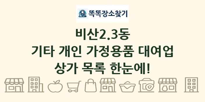 비산2.3동 기타 개인 가정용품 대여업 상가 목록 및 정보