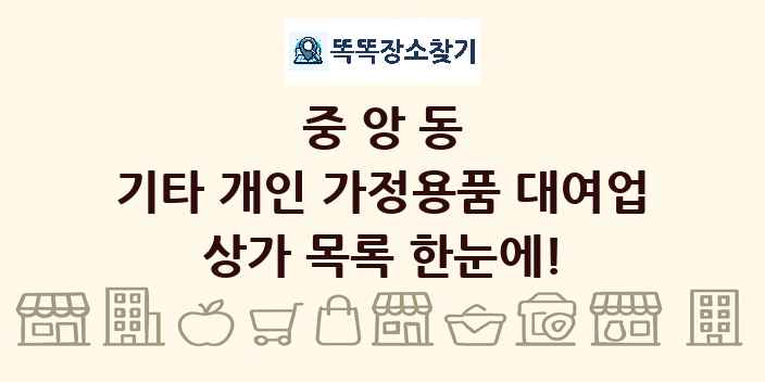 중앙동 기타 개인 가정용품 대여업 상가 목록 및 정보