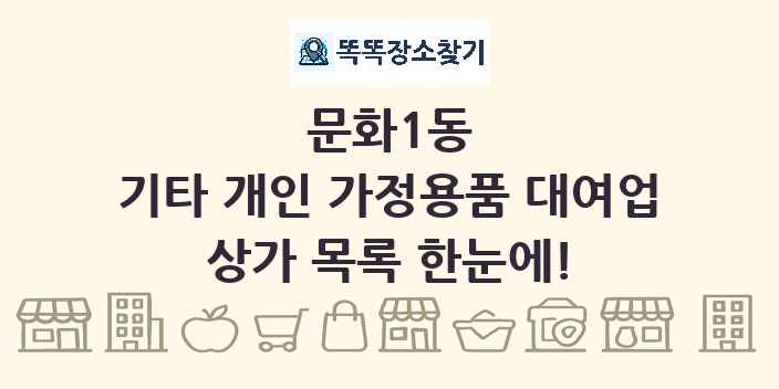 문화1동 기타 개인 가정용품 대여업 상가 목록 및 정보
