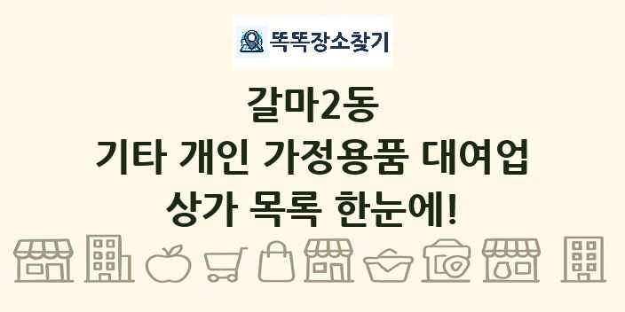 갈마2동 기타 개인 가정용품 대여업 상가 목록 및 정보