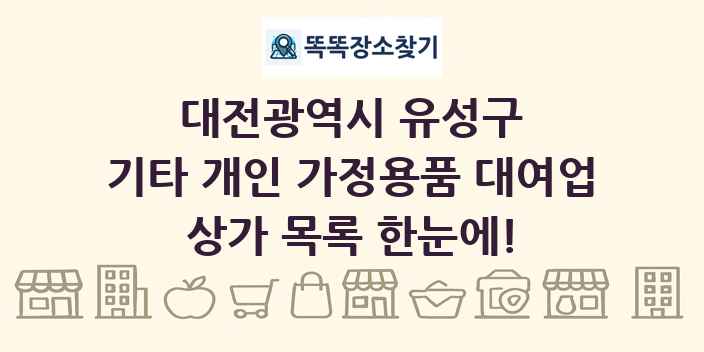 대전광역시 유성구 기타 개인 가정용품 대여업 상가 목록 및 정보