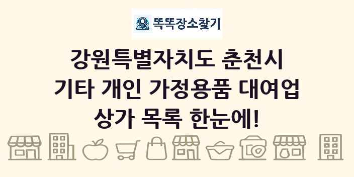 강원특별자치도 춘천시 기타 개인 가정용품 대여업 상가 목록 및 정보