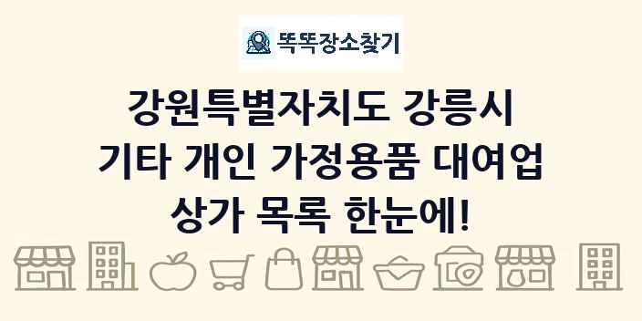 강원특별자치도 강릉시 기타 개인 가정용품 대여업 상가 목록 및 정보