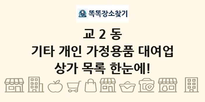 교2동 기타 개인 가정용품 대여업 상가 목록 및 정보