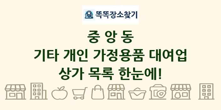 중앙동 기타 개인 가정용품 대여업 상가 목록 및 정보
