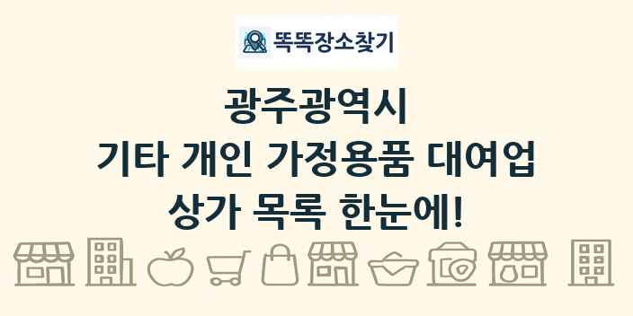 광주광역시 기타 개인 가정용품 대여업 상가 목록 및 정보